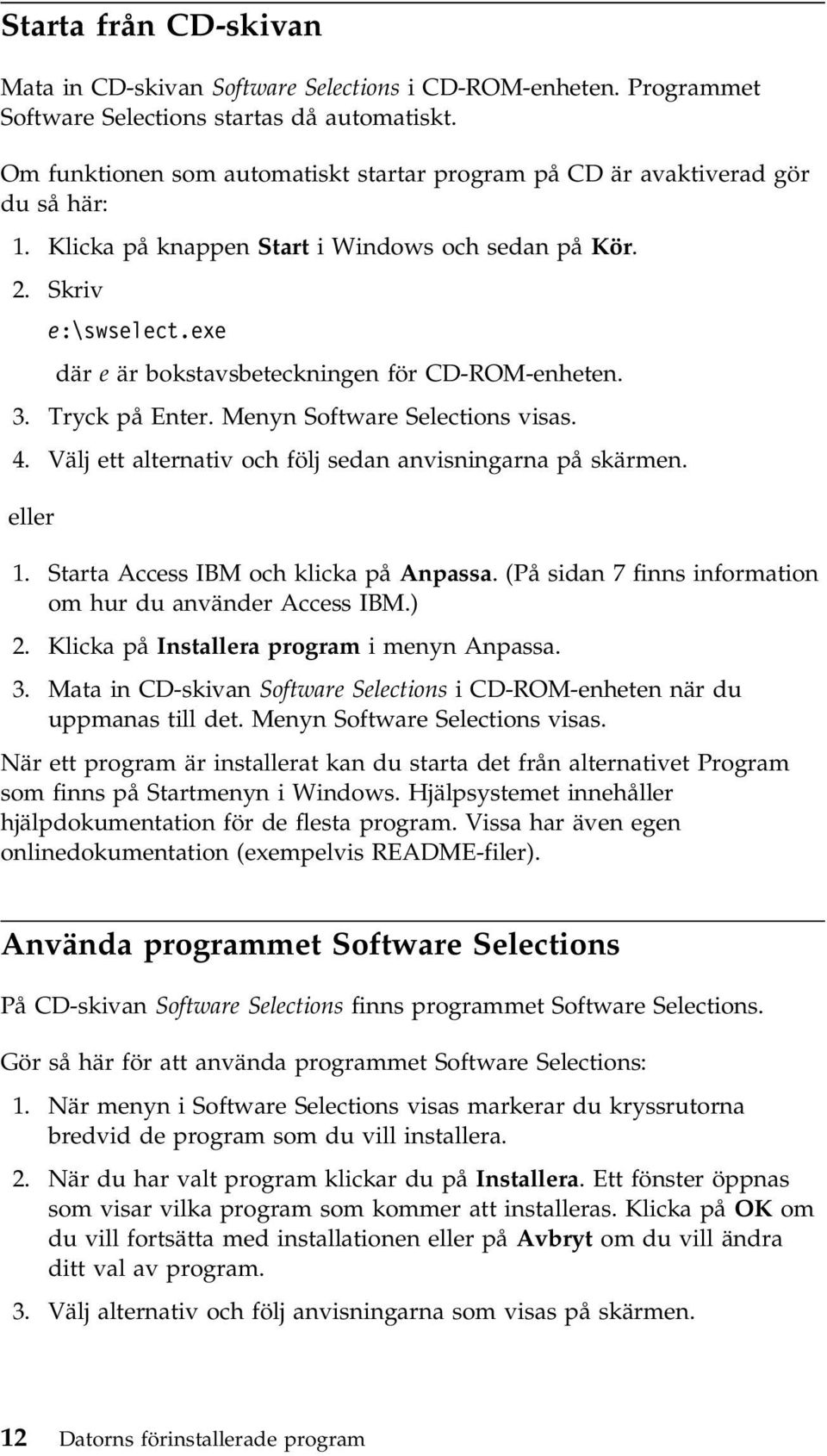 exe där e är bokstavsbeteckningen för CD-ROM-enheten. 3. Tryck på Enter. Menyn Software Selections visas. 4. Välj ett alternativ och följ sedan anvisningarna på skärmen. eller 1.