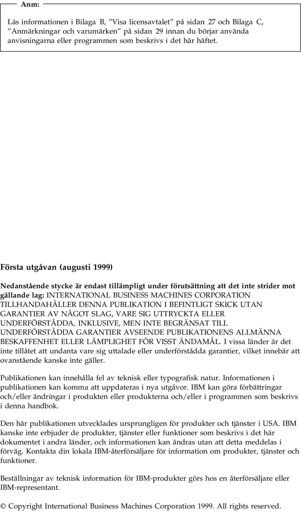Första utgåvan (augusti 1999) Nedanstående stycke är endast tillämpligt under förutsättning att det inte strider mot gällande lag: INTERNATIONAL BUSINESS MACHINES CORPORATION TILLHANDAHÅLLER DENNA