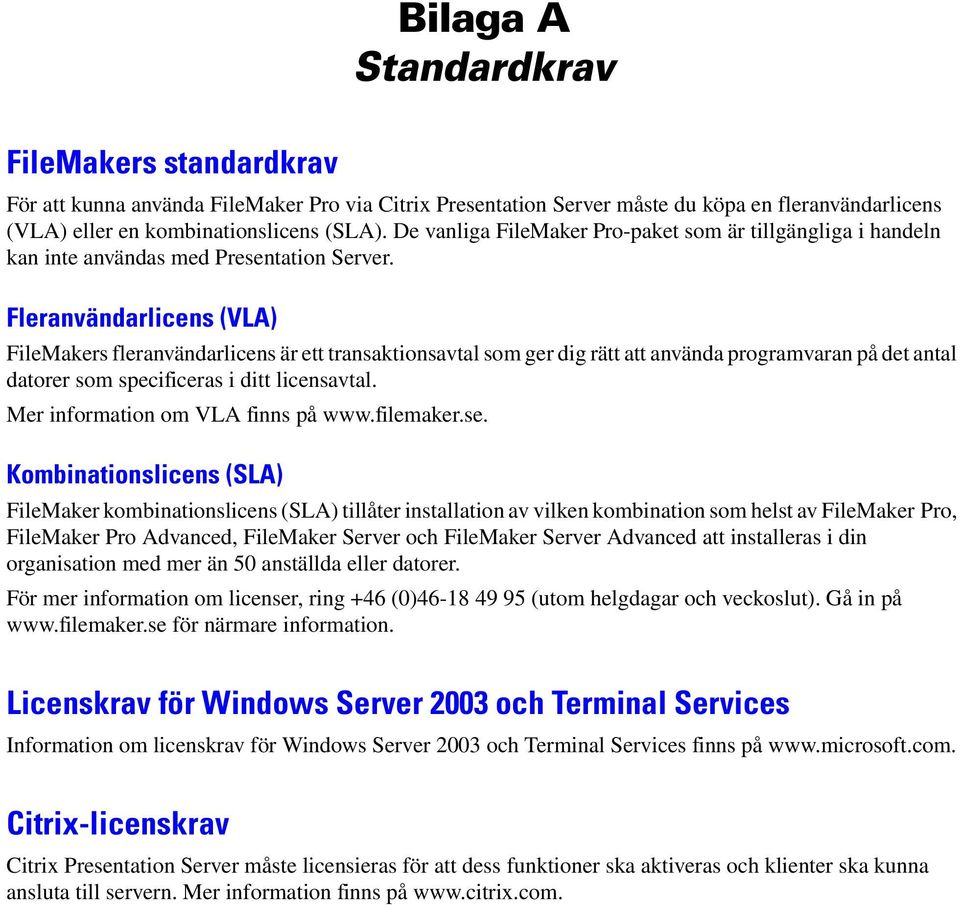 Fleranvändarlicens (VLA) FileMakers fleranvändarlicens är ett transaktionsavtal som ger dig rätt att använda programvaran på det antal datorer som specificeras i ditt licensavtal.
