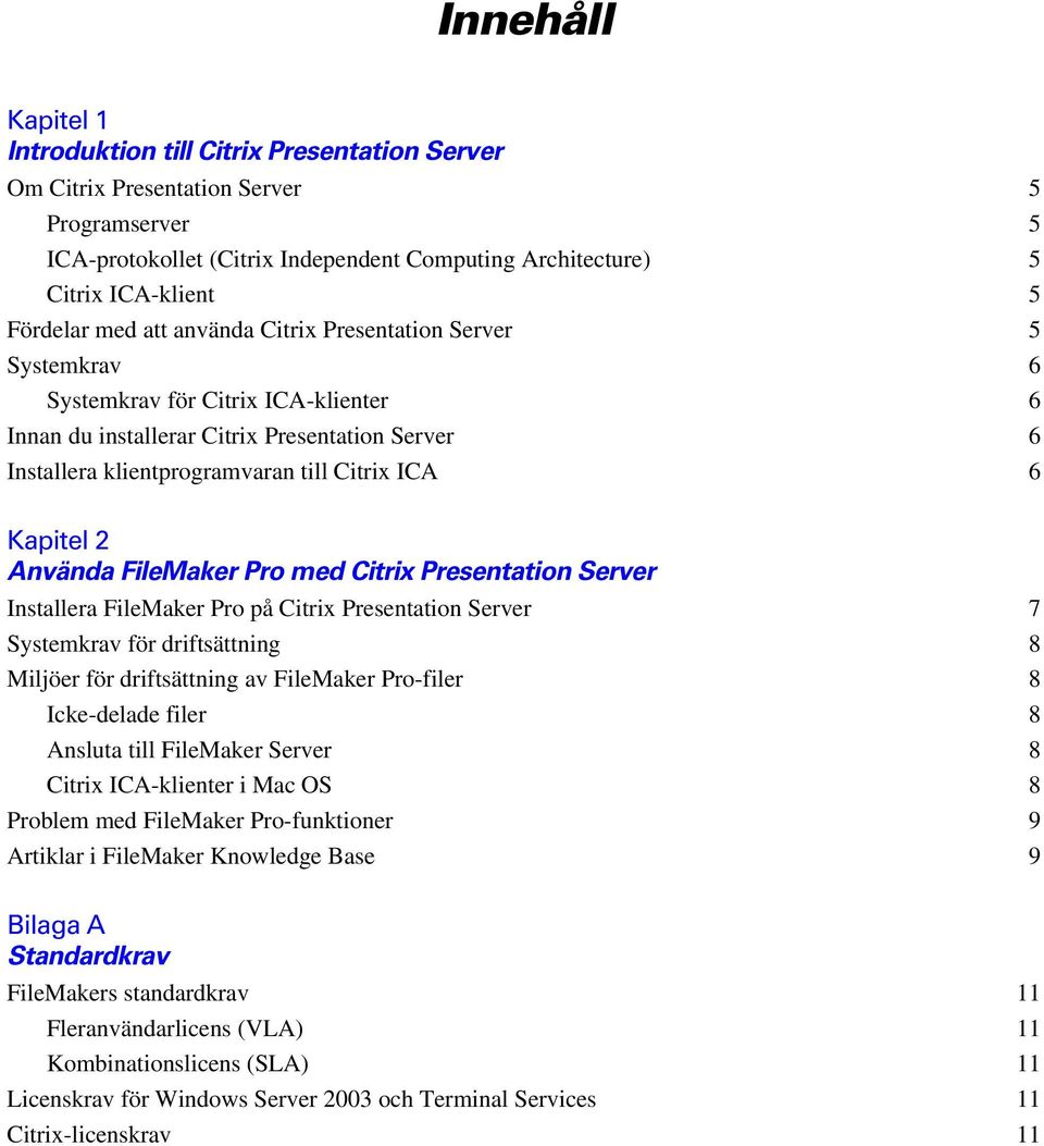 6 Kapitel 2 Använda FileMaker Pro med Citrix Presentation Server Installera FileMaker Pro på Citrix Presentation Server 7 Systemkrav för driftsättning 8 Miljöer för driftsättning av FileMaker