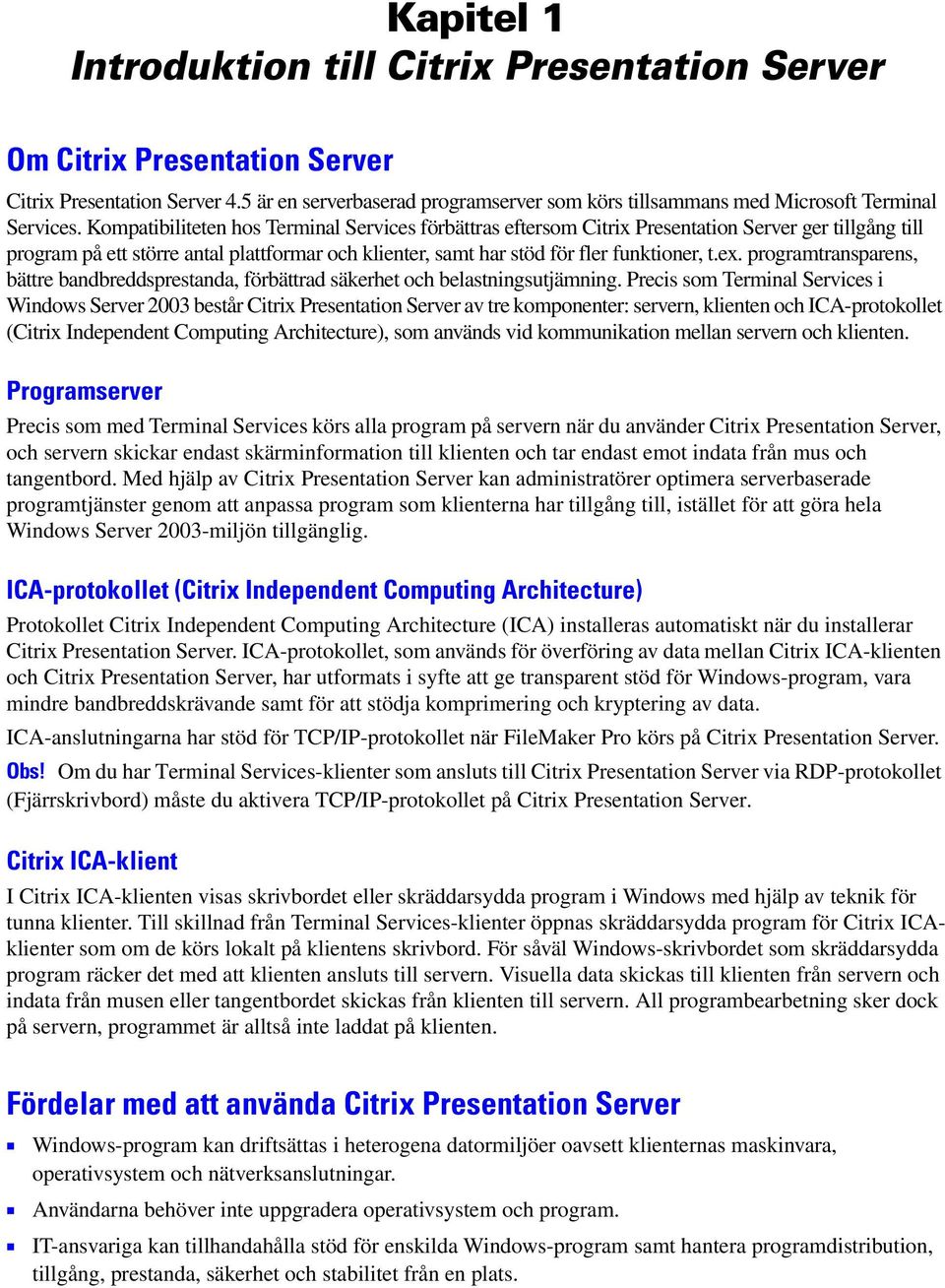 Kompatibiliteten hos Terminal Services förbättras eftersom Citrix Presentation Server ger tillgång till program på ett större antal plattformar och klienter, samt har stöd för fler funktioner, t.ex.
