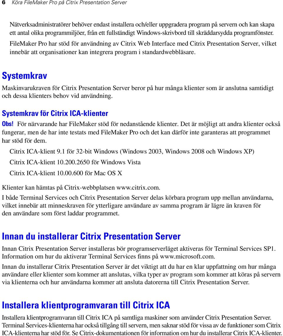 FileMaker Pro har stöd för användning av Citrix Web Interface med Citrix Presentation Server, vilket innebär att organisationer kan integrera program i standardwebbläsare.