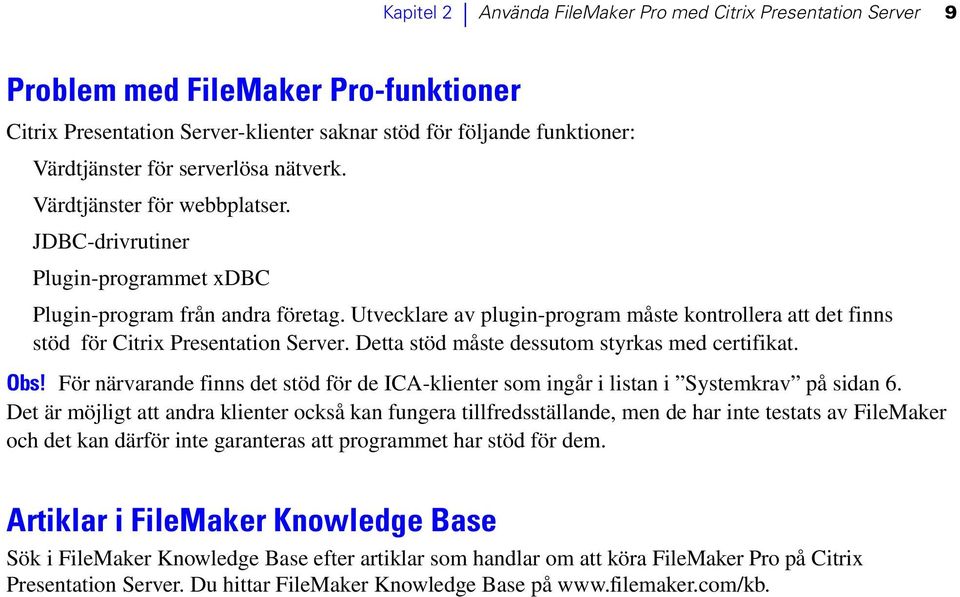 Utvecklare av plugin-program måste kontrollera att det finns stöd för Citrix Presentation Server. Detta stöd måste dessutom styrkas med certifikat. Obs!