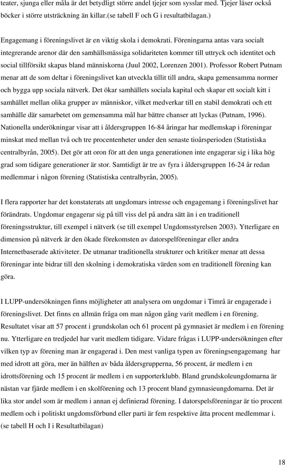 Föreningarna antas vara socialt integrerande arenor där den samhällsmässiga solidariteten kommer till uttryck och identitet och social tillförsikt skapas bland människorna (Juul 2002, Lorenzen 2001).