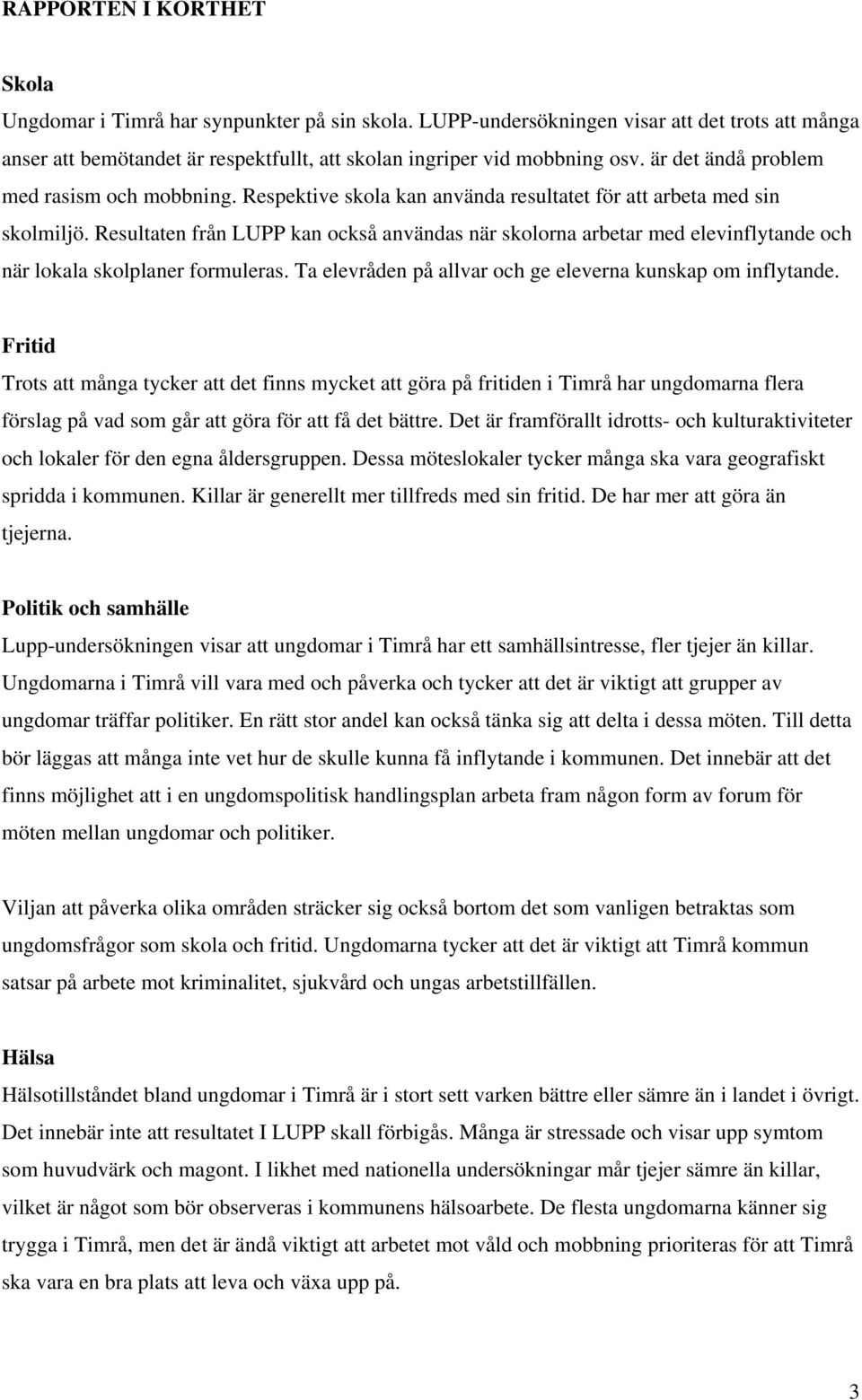 Resultaten från LUPP kan också användas när skolorna arbetar med elevinflytande och när lokala skolplaner formuleras. Ta elevråden på allvar och ge eleverna kunskap om inflytande.