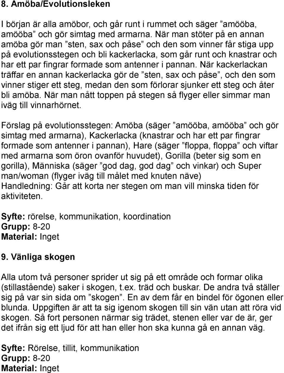 antenner i pannan. När kackerlackan träffar en annan kackerlacka gör de sten, sax och påse, och den som vinner stiger ett steg, medan den som förlorar sjunker ett steg och åter bli amöba.