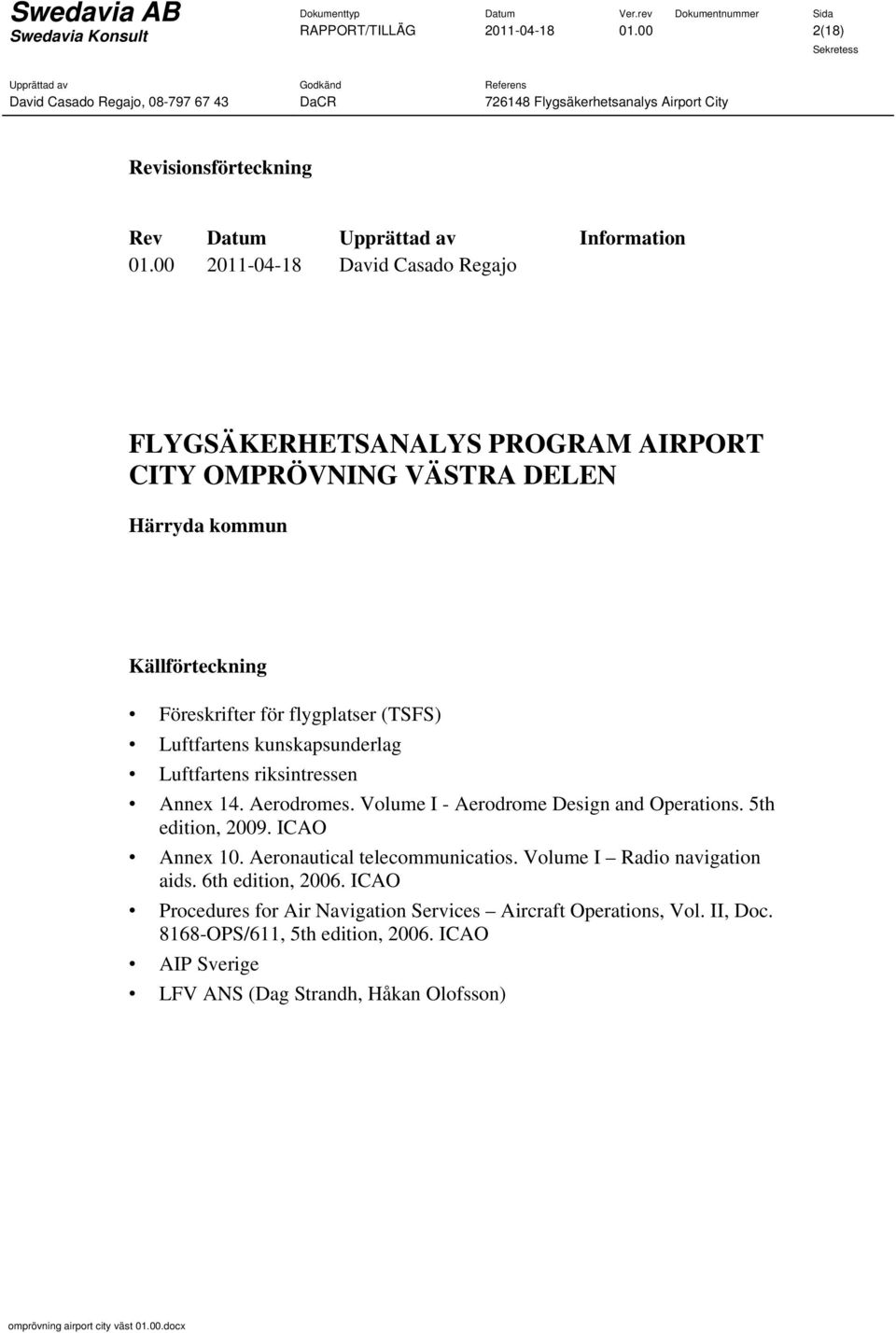 Luftfartens kunskapsunderlag Luftfartens riksintressen Annex 14. Aerodromes. Volume I - Aerodrome Design and Operations. 5th edition, 2009. ICAO Annex 10.