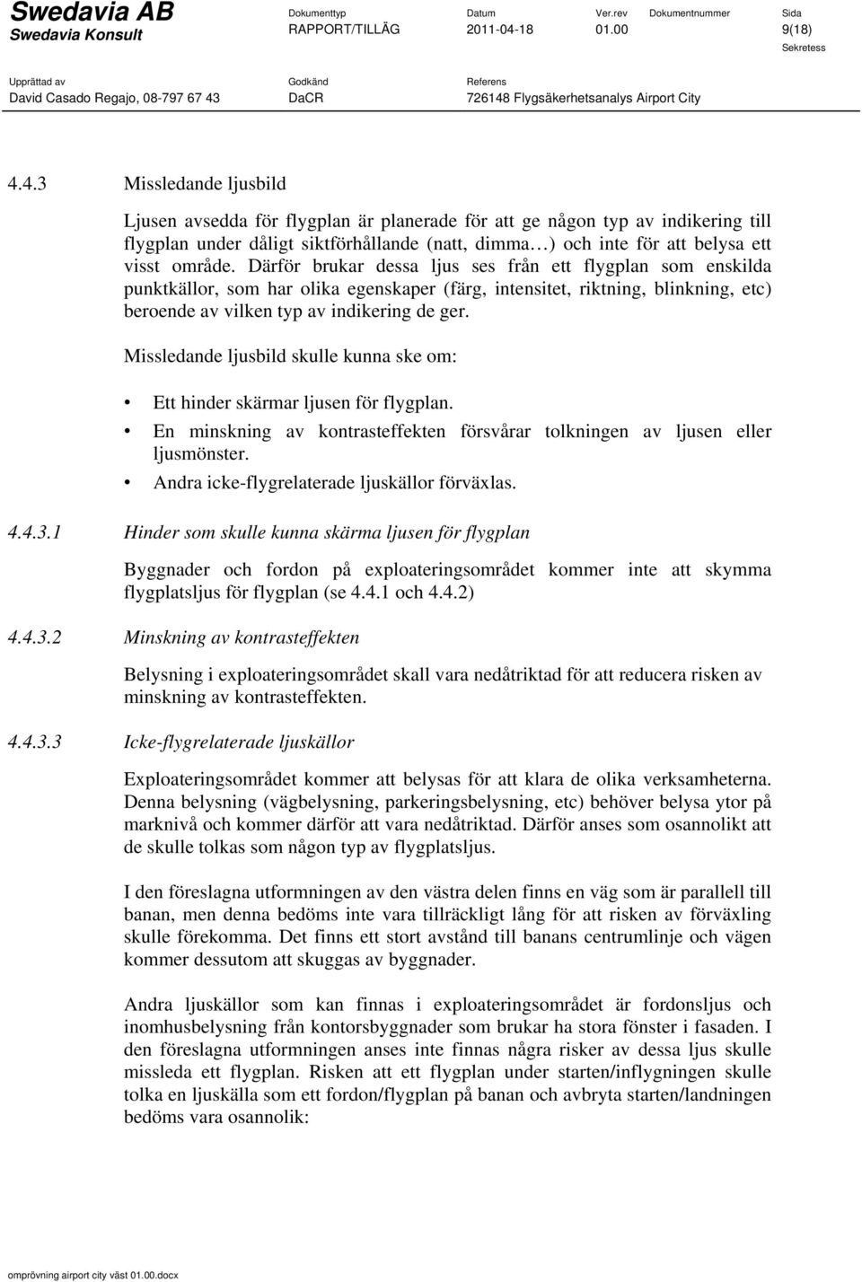 4.3 Missledande ljusbild Ljusen avsedda för flygplan är planerade för att ge någon typ av indikering till flygplan under dåligt siktförhållande (natt, dimma ) och inte för att belysa ett visst område.