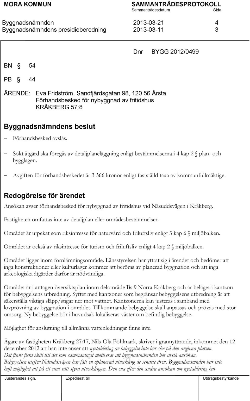 Redogörelse för ärendet Ansökan avser förhandsbesked för nybyggnad av fritidshus vid Näsuddsvägen i Kråkberg. Fastigheten omfattas inte av detaljplan eller områdesbestämmelser.