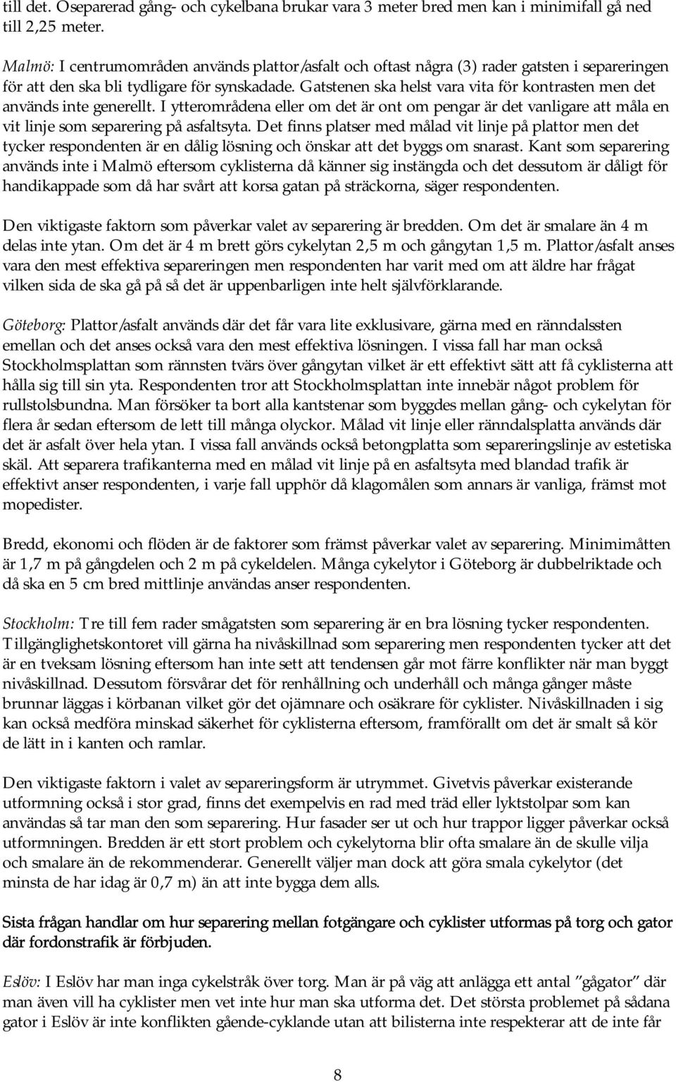 Gatstenen ska helst vara vita för kontrasten men det används inte generellt. I ytterområdena eller om det är ont om pengar är det vanligare att måla en vit linje som separering på asfaltsyta.