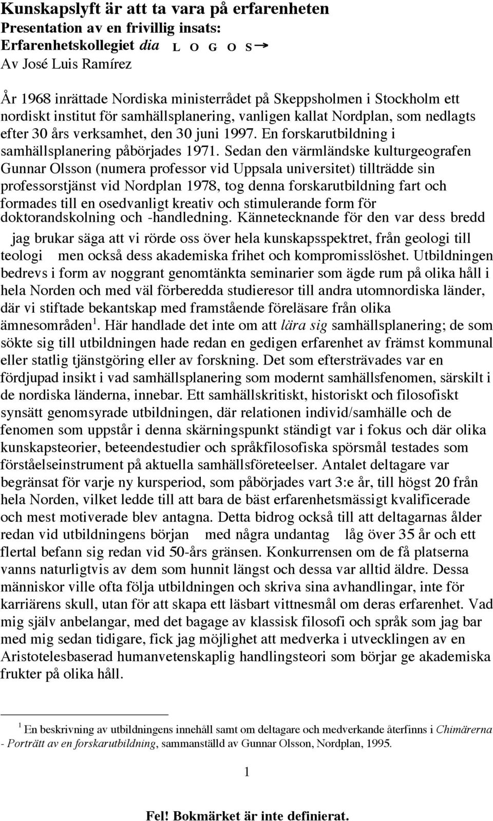 Sedan den värmländske kulturgeografen Gunnar Olsson (numera professor vid Uppsala universitet) tillträdde sin professorstjänst vid Nordplan 1978, tog denna forskarutbildning fart och formades till en