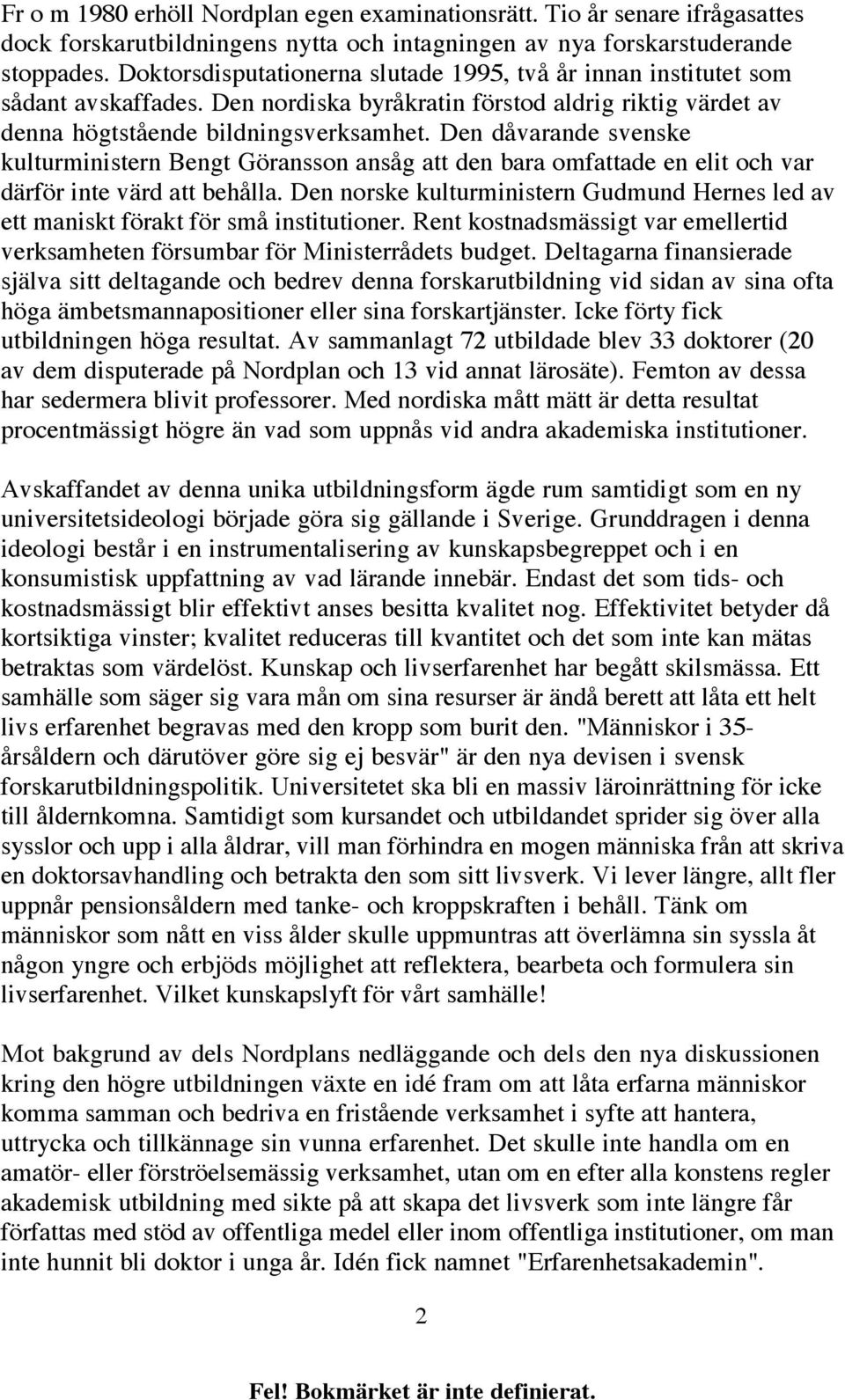 Den dåvarande svenske kulturministern Bengt Göransson ansåg att den bara omfattade en elit och var därför inte värd att behålla.