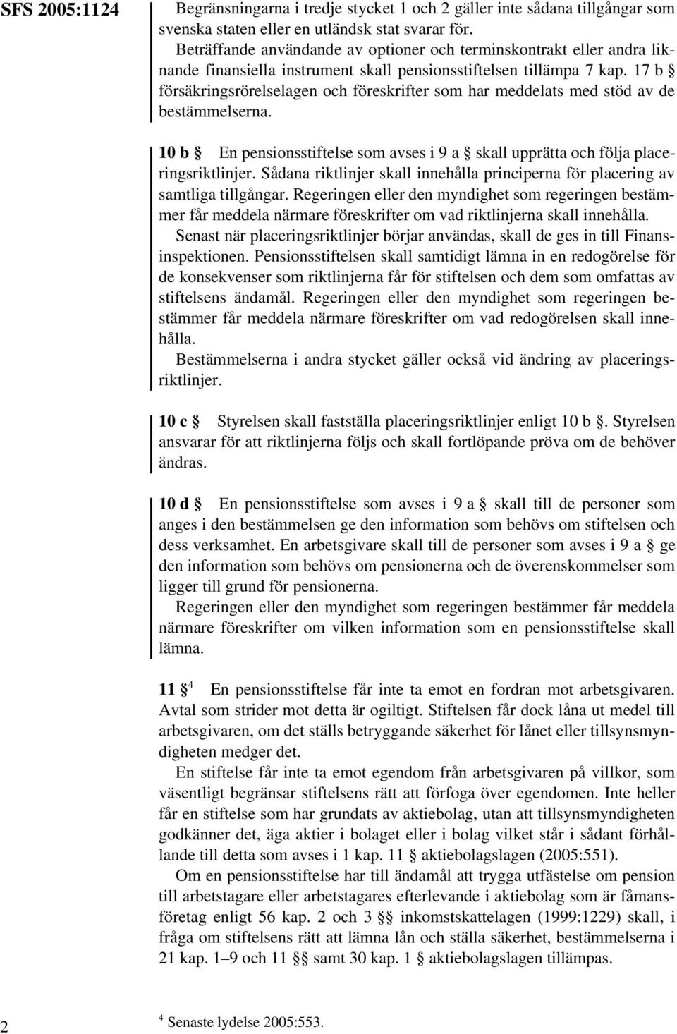 17 b försäkringsrörelselagen och föreskrifter som har meddelats med stöd av de bestämmelserna. 10 b En pensionsstiftelse som avses i 9 a skall upprätta och följa placeringsriktlinjer.