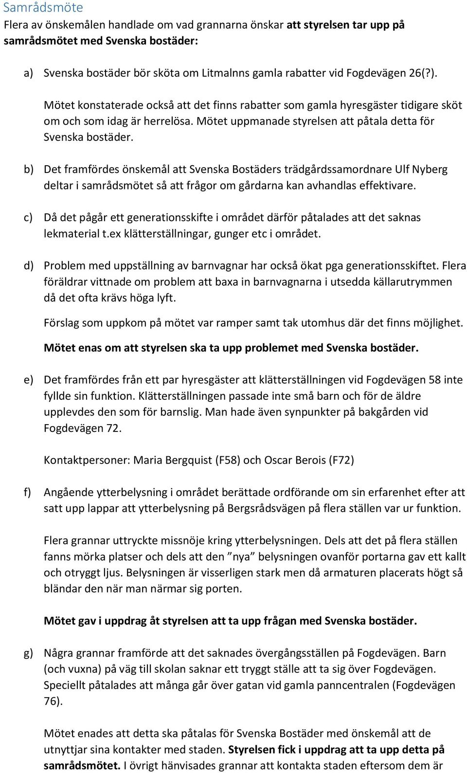 b) Det framfördes önskemål att Svenska Bostäders trädgårdssamordnare Ulf Nyberg deltar i samrådsmötet så att frågor om gårdarna kan avhandlas effektivare.