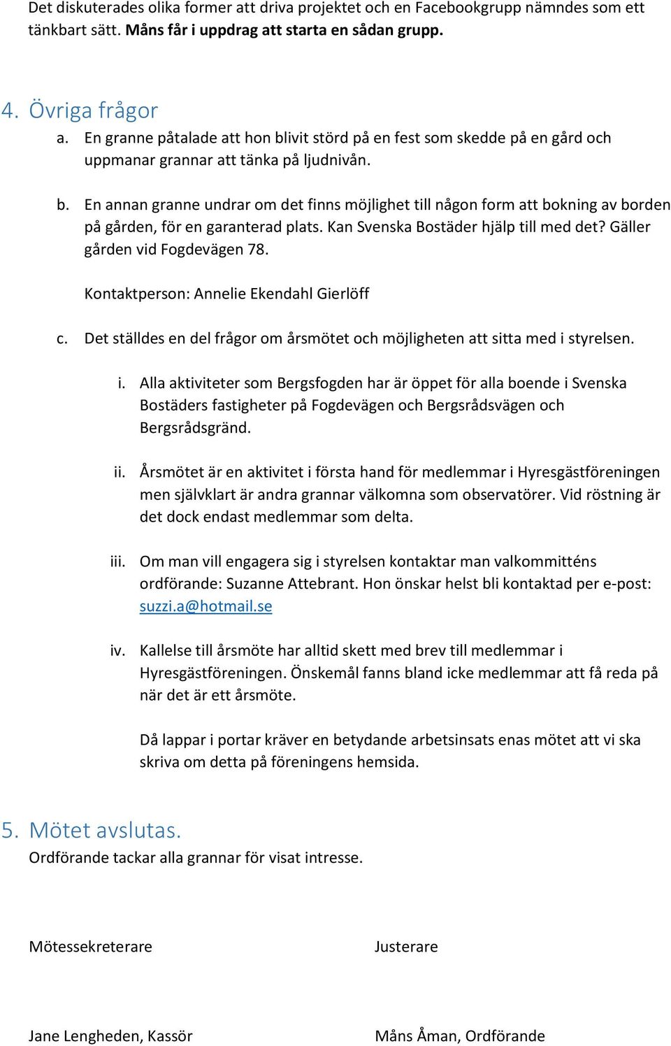 Kan Svenska Bostäder hjälp till med det? Gäller gården vid Fogdevägen 78. Kontaktperson: Annelie Ekendahl Gierlöff c. Det ställdes en del frågor om årsmötet och möjligheten att sitta med i styrelsen.