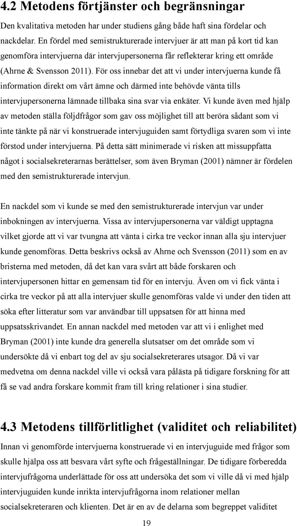 För oss innebar det att vi under intervjuerna kunde få information direkt om vårt ämne och därmed inte behövde vänta tills intervjupersonerna lämnade tillbaka sina svar via enkäter.