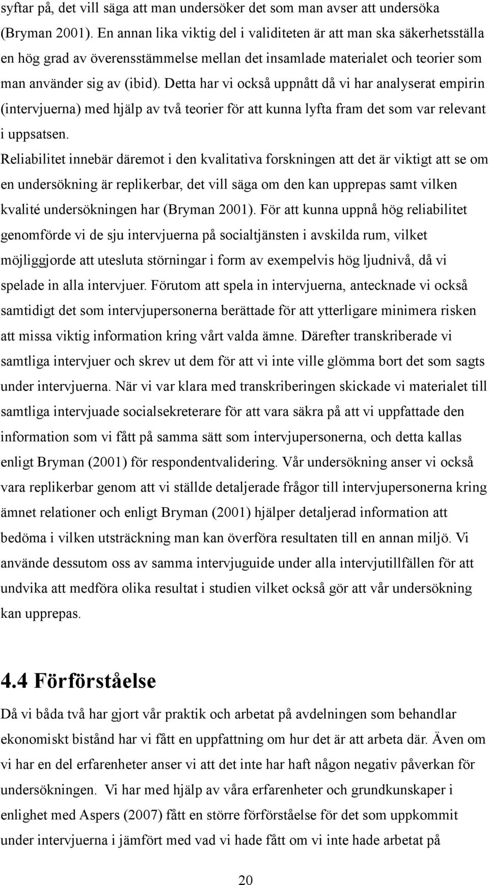 Detta har vi också uppnått då vi har analyserat empirin (intervjuerna) med hjälp av två teorier för att kunna lyfta fram det som var relevant i uppsatsen.