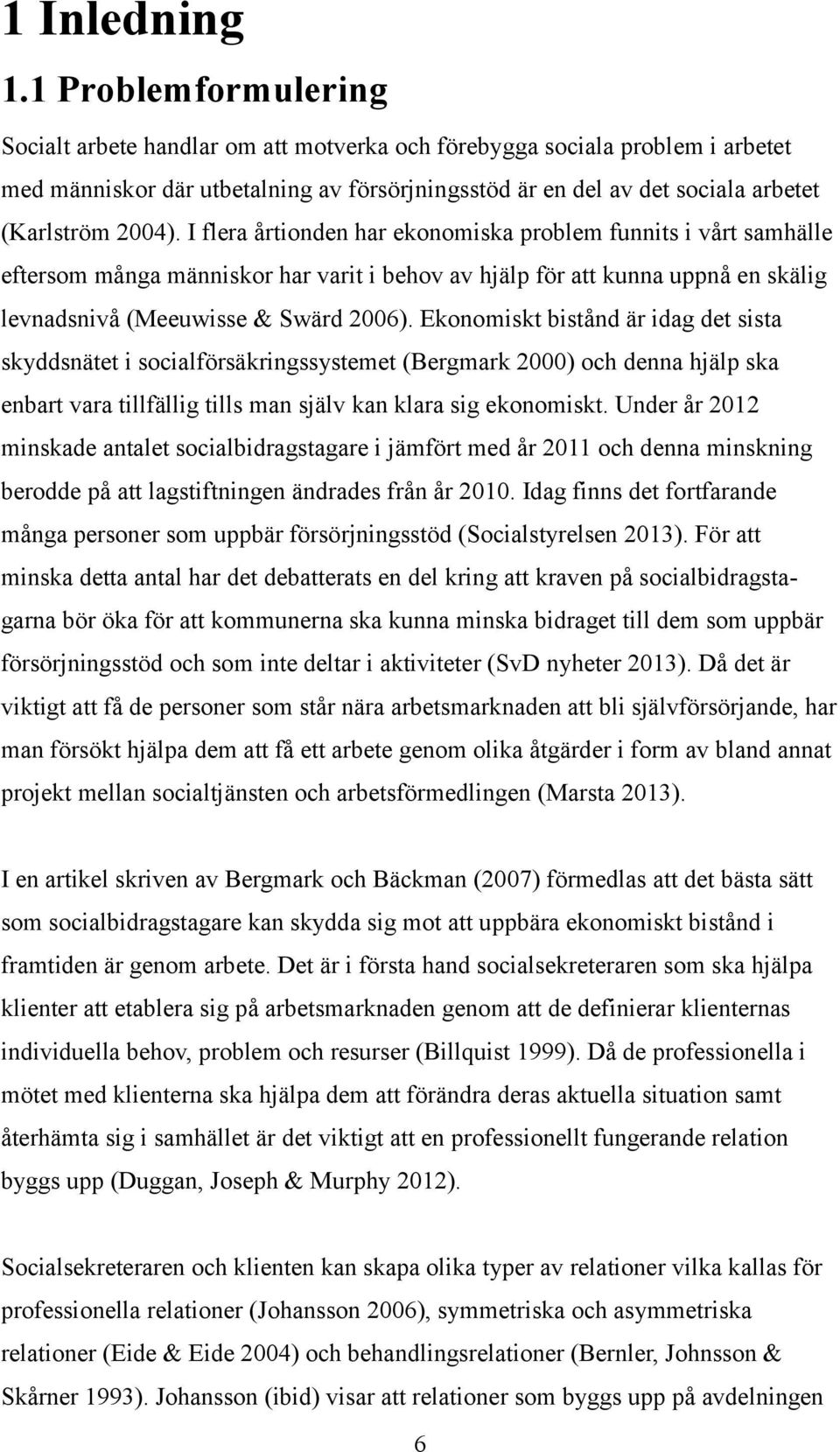 I flera årtionden har ekonomiska problem funnits i vårt samhälle eftersom många människor har varit i behov av hjälp för att kunna uppnå en skälig levnadsnivå (Meeuwisse & Swärd 2006).