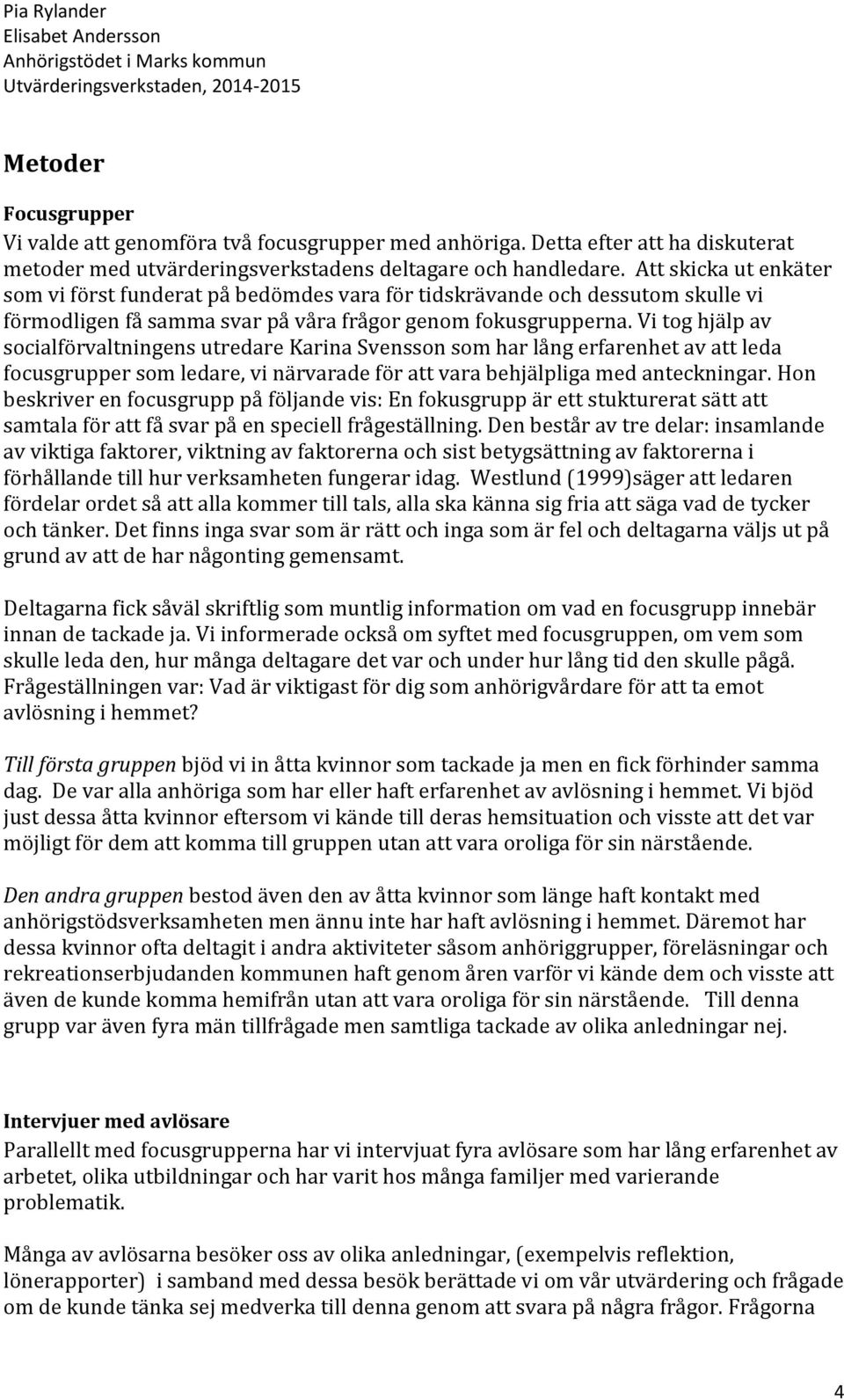 Vi tog hjälp av socialförvaltningens utredare Karina Svensson som har lång erfarenhet av att leda focusgrupper som ledare, vi närvarade för att vara behjälpliga med anteckningar.