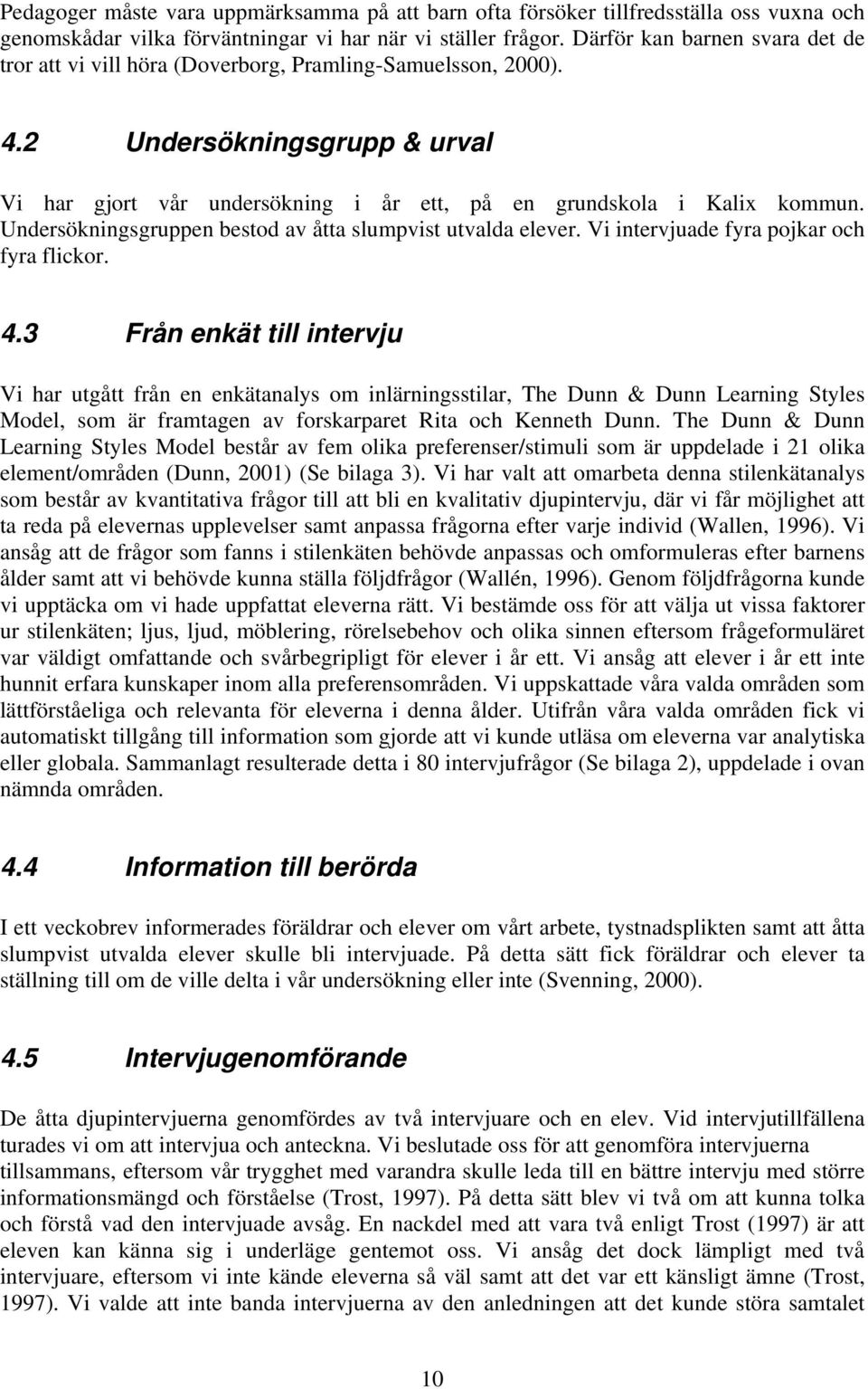 Undersökningsgruppen bestod av åtta slumpvist utvalda elever. Vi intervjuade fyra pojkar och fyra flickor. 4.