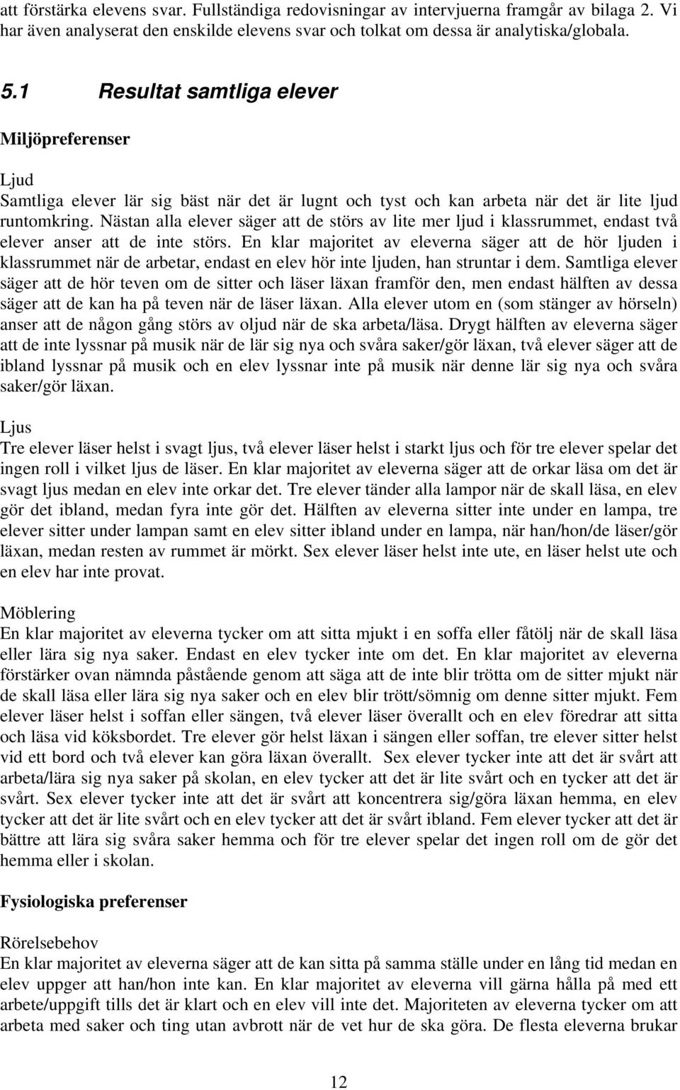 Nästan alla elever säger att de störs av lite mer ljud i klassrummet, endast två elever anser att de inte störs.
