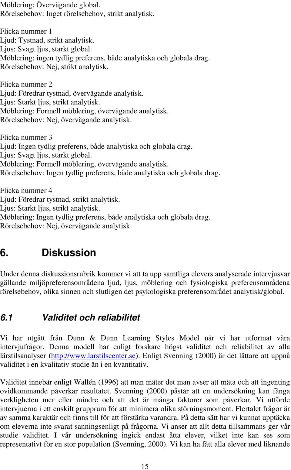 Ljus: Starkt ljus, strikt analytisk. Möblering: Formell möblering, övervägande analytisk. Rörelsebehov: Nej, övervägande analytisk.