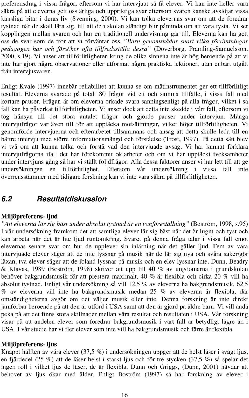 Vi kan tolka elevernas svar om att de föredrar tystnad när de skall lära sig, till att de i skolan ständigt blir påminda om att vara tysta.