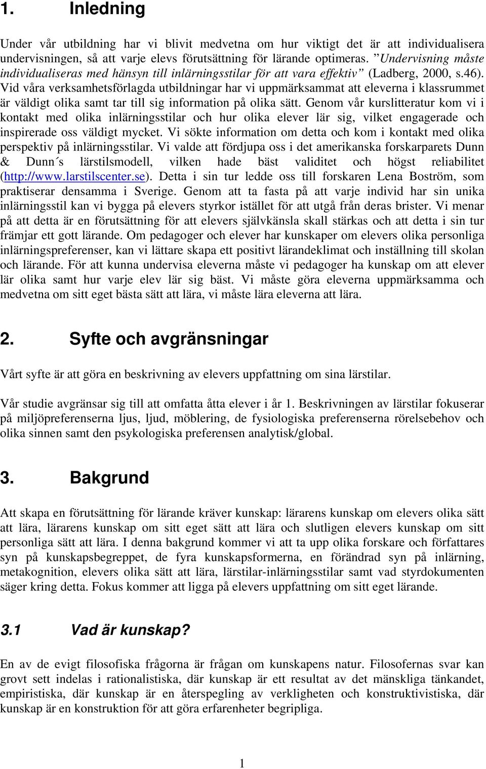 Vid våra verksamhetsförlagda utbildningar har vi uppmärksammat att eleverna i klassrummet är väldigt olika samt tar till sig information på olika sätt.