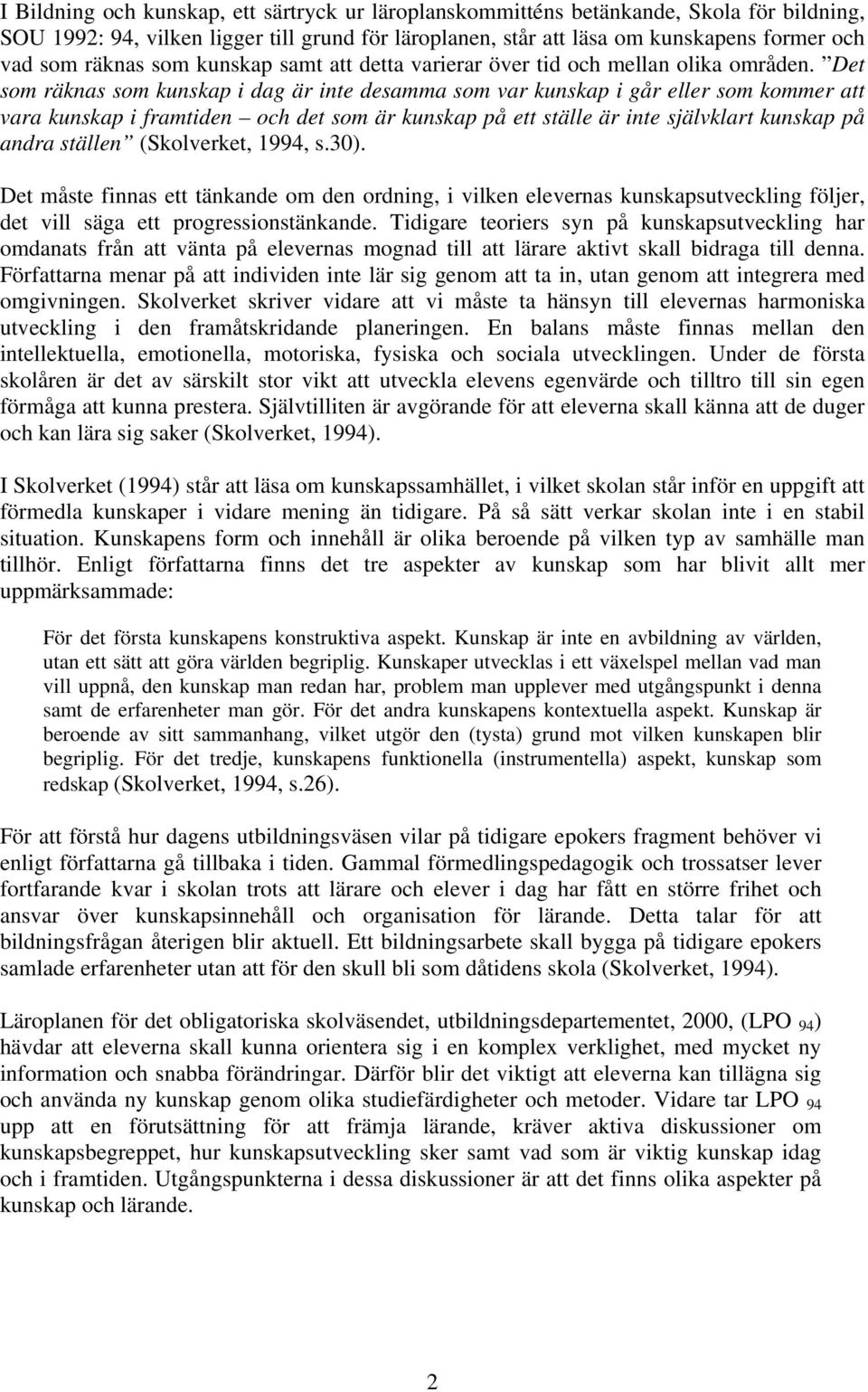 Det som räknas som kunskap i dag är inte desamma som var kunskap i går eller som kommer att vara kunskap i framtiden och det som är kunskap på ett ställe är inte självklart kunskap på andra ställen
