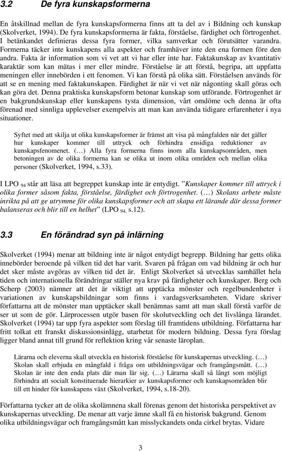 Formerna täcker inte kunskapens alla aspekter och framhäver inte den ena formen före den andra. Fakta är information som vi vet att vi har eller inte har.