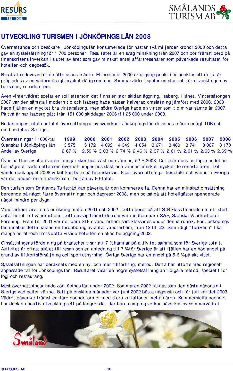 Resultat redovisas för de åtta senaste åren. Eftersom år 2000 är utgångspunkt bör beaktas att detta år präglades av en vädermässigt mycket dålig sommar.