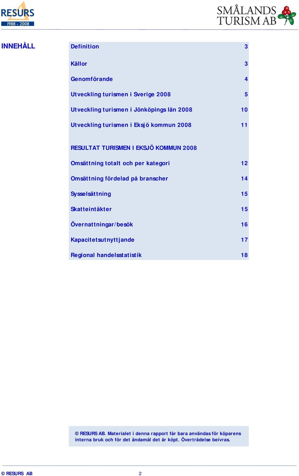 fördelad på branscher 14 Sysselsättning 15 Skatteintäkter 15 Övernattningar/besök 16 Kapacitetsutnyttjande 17 Regional handelsstatistik