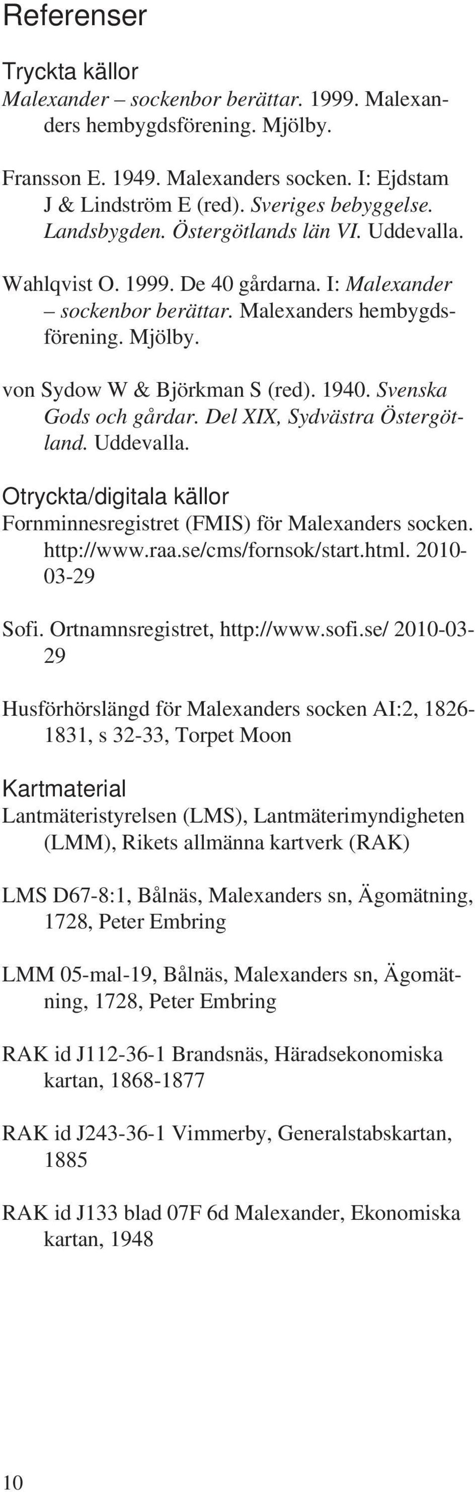 Svenska Gods och gårdar. Del XIX, Sydvästra Östergötland. Uddevalla. Otryckta/digitala källor Fornminnesregistret (FMIS) för Malexanders socken. http://www.raa.se/cms/fornsok/start.html.