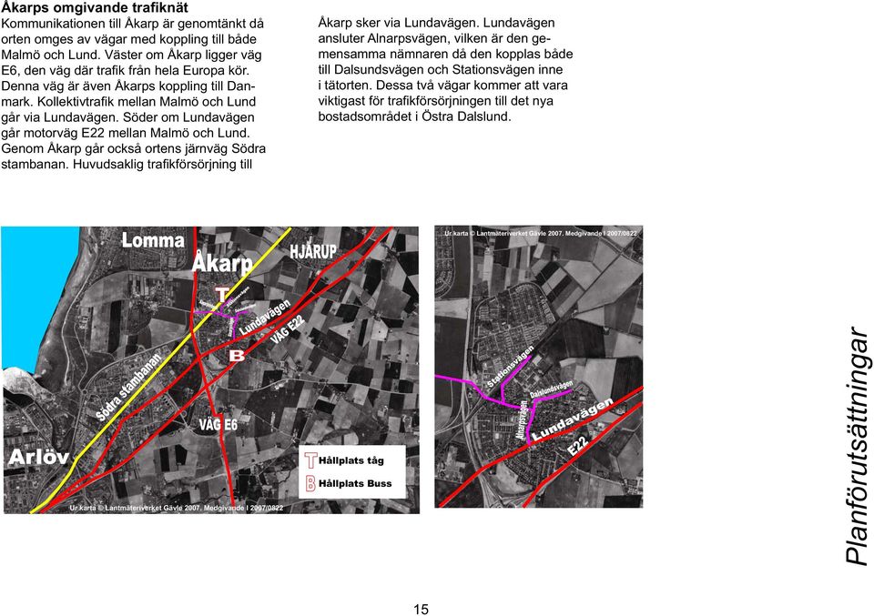 Söder om Lundavägen går motorväg E22 mellan Malmö och Lund. Genom Åkarp går också ortens järnväg Södra stambanan. Huvudsaklig trafi kförsörjning till Åkarp sker via Lundavägen.