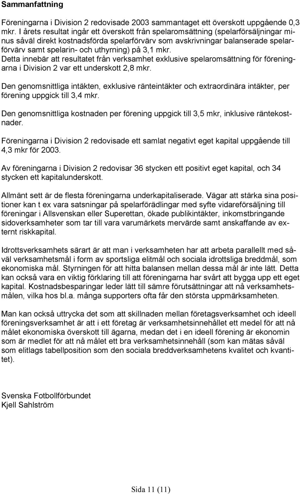 uthyrning) på 3,1 mkr. Detta innebär att resultatet från verksamhet exklusive spelaromsättning för föreningarna i Division 2 var ett underskott 2,8 mkr.