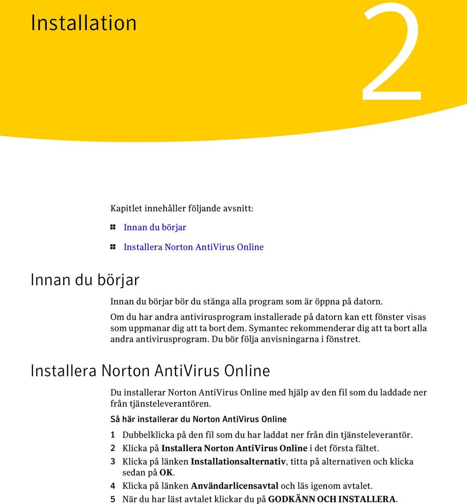 Du bör följa anvisningarna i fönstret. Installera Norton AntiVirus Online Du installerar Norton AntiVirus Online med hjälp av den fil som du laddade ner från tjänsteleverantören.