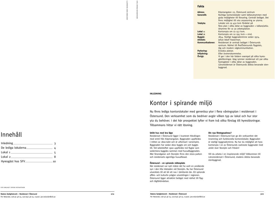 Utrymme för ca 30 arbetsplatser. Lokal 1: Kontorsyta om ca 152 kvm. Lokal 2: Kontorsyta om ca 295 kvm + vind. Byggår: 1854. Statligt byggnadsminne sedan 1974. Arkitekt: Johan Adolf Hawerman.