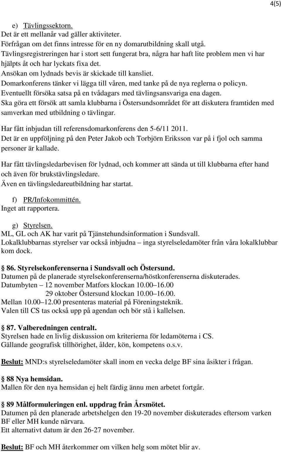 Domarkonferens tänker vi lägga till våren, med tanke på de nya reglerna o policyn. Eventuellt försöka satsa på en tvådagars med tävlingsansvariga ena dagen.