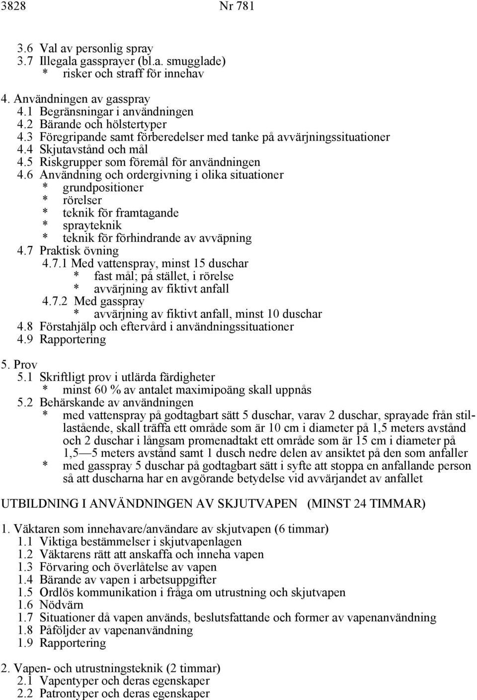 6 Användning och ordergivning i olika situationer * grundpositioner * rörelser * teknik för framtagande * sprayteknik * teknik för förhindrande av avväpning 4.7 