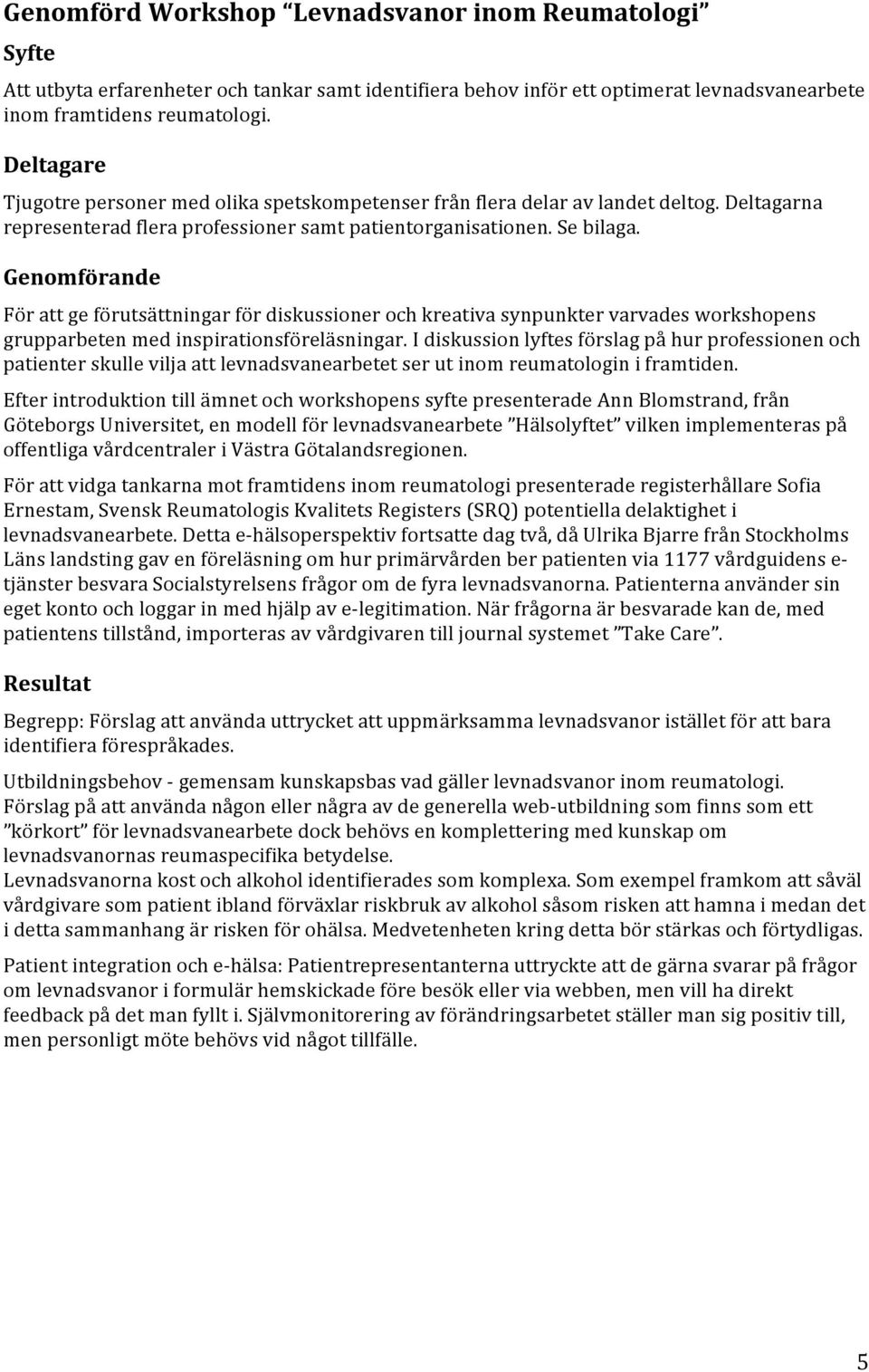 Genomförande För att ge förutsättningar för diskussioner och kreativa synpunkter varvades workshopens grupparbeten med inspirationsföreläsningar.