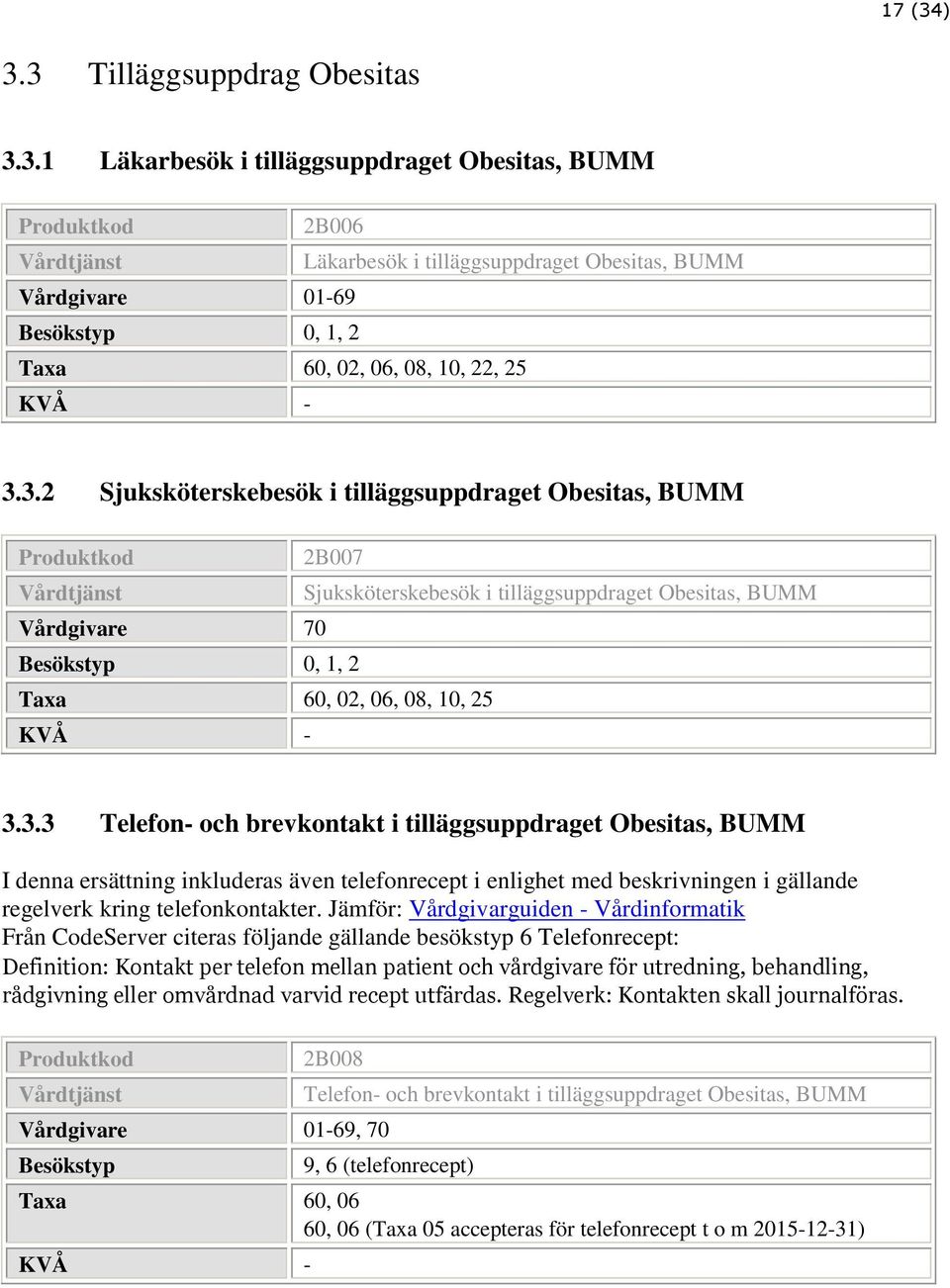 Jämför: Vårdgivarguiden - Vårdinformatik Från CodeServer citeras följande gällande besökstyp 6 Telefonrecept: Definition: Kontakt per telefon mellan patient och vårdgivare för utredning, behandling,