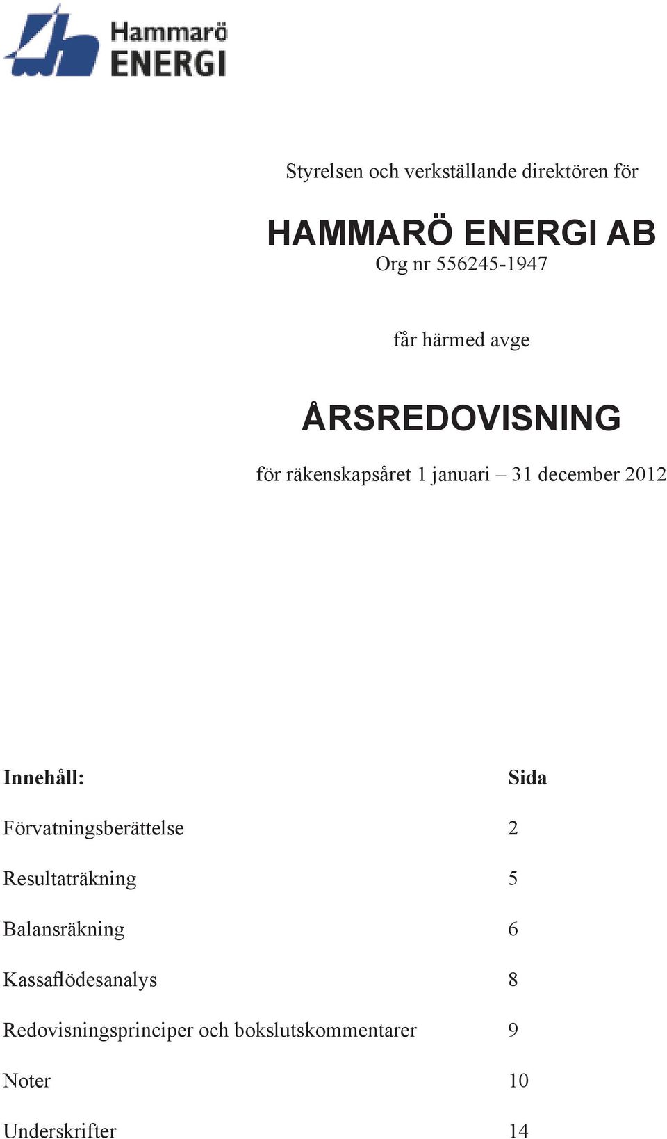 Innehåll: Sida Förvatningsberättelse 2 Resultaträkning 5 Balansräkning 6