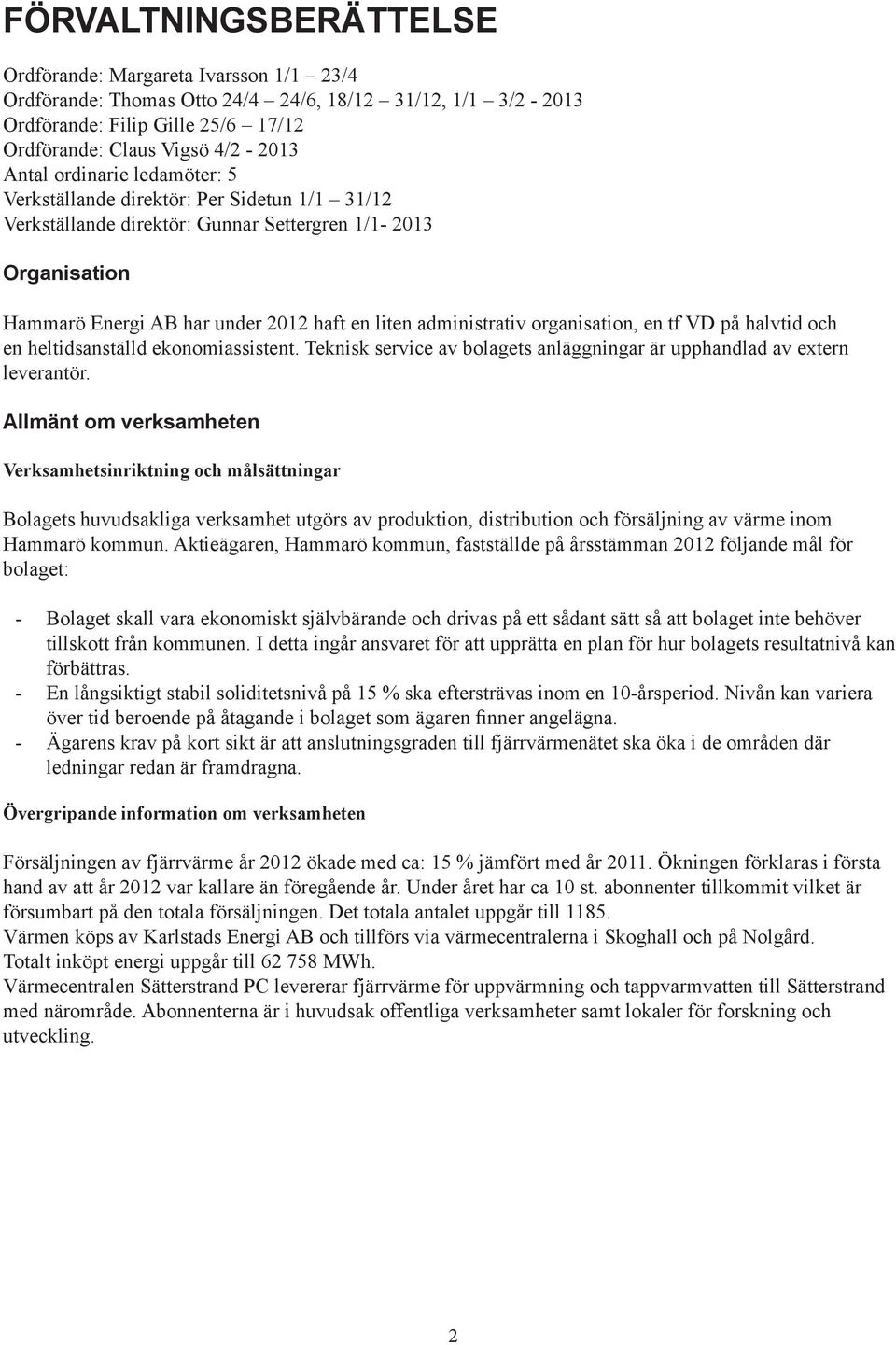 organisation, en tf VD på halvtid och en heltidsanställd ekonomiassistent. Teknisk service av bolagets anläggningar är upphandlad av extern leverantör.
