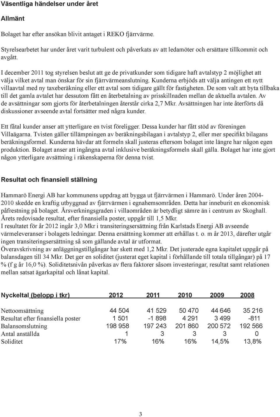 I december 2011 tog styrelsen beslut att ge de privatkunder som tidigare haft avtalstyp 2 möjlighet att välja vilket avtal man önskar för sin fjärrvärmeanslutning.