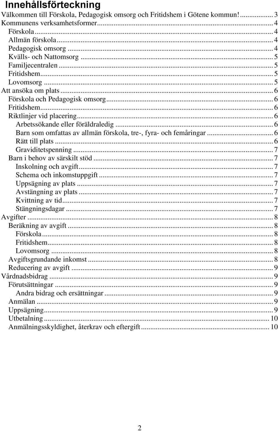 .. 6 Arbetssökande eller föräldraledig... 6 Barn som omfattas av allmän förskola, tre-, fyra- och femåringar... 6 Rätt till plats... 6 Graviditetspenning... 7 Barn i behov av särskilt stöd.