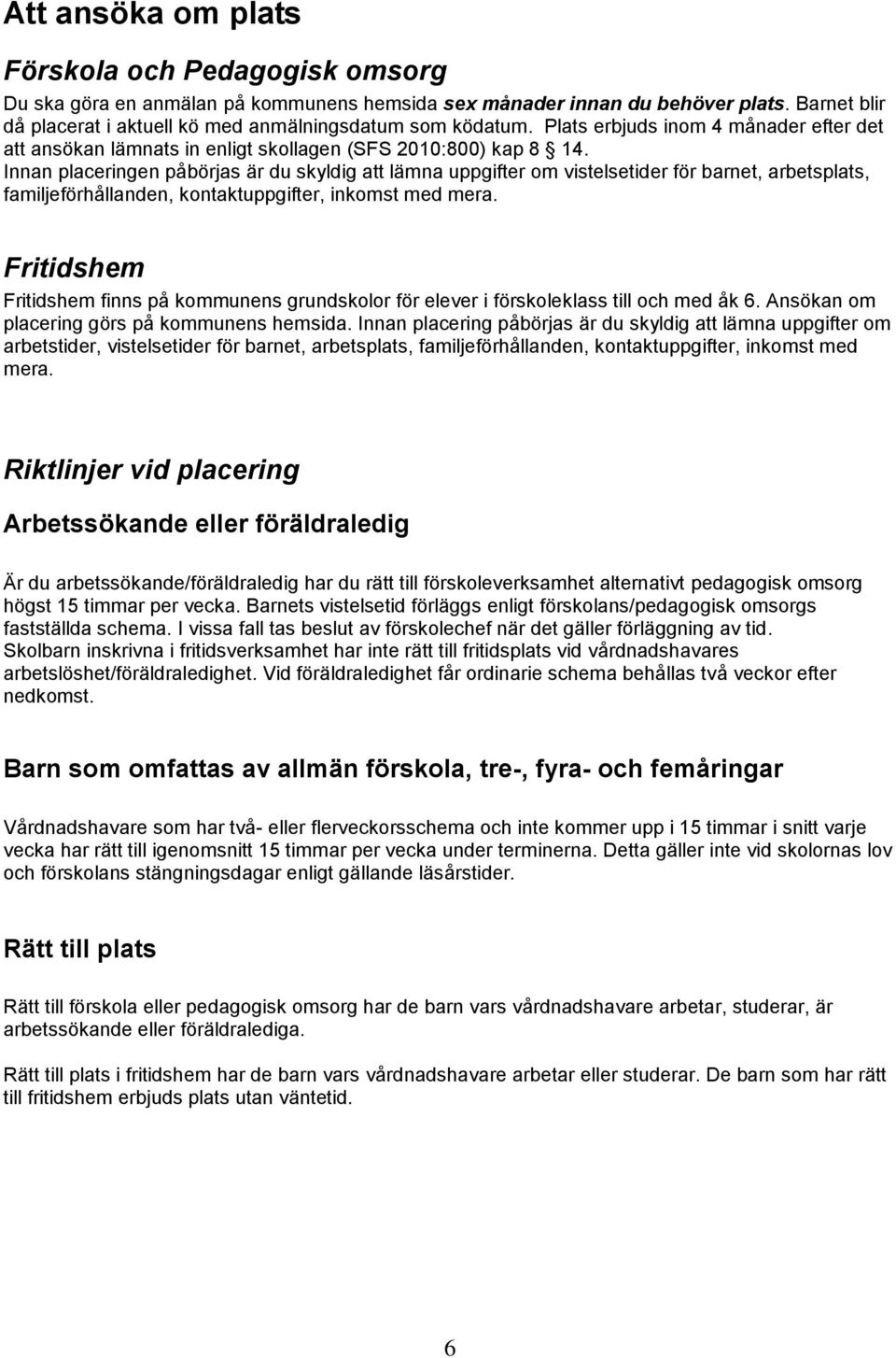 Innan placeringen påbörjas är du skyldig att lämna uppgifter om vistelsetider för barnet, arbetsplats, familjeförhållanden, kontaktuppgifter, inkomst med mera.