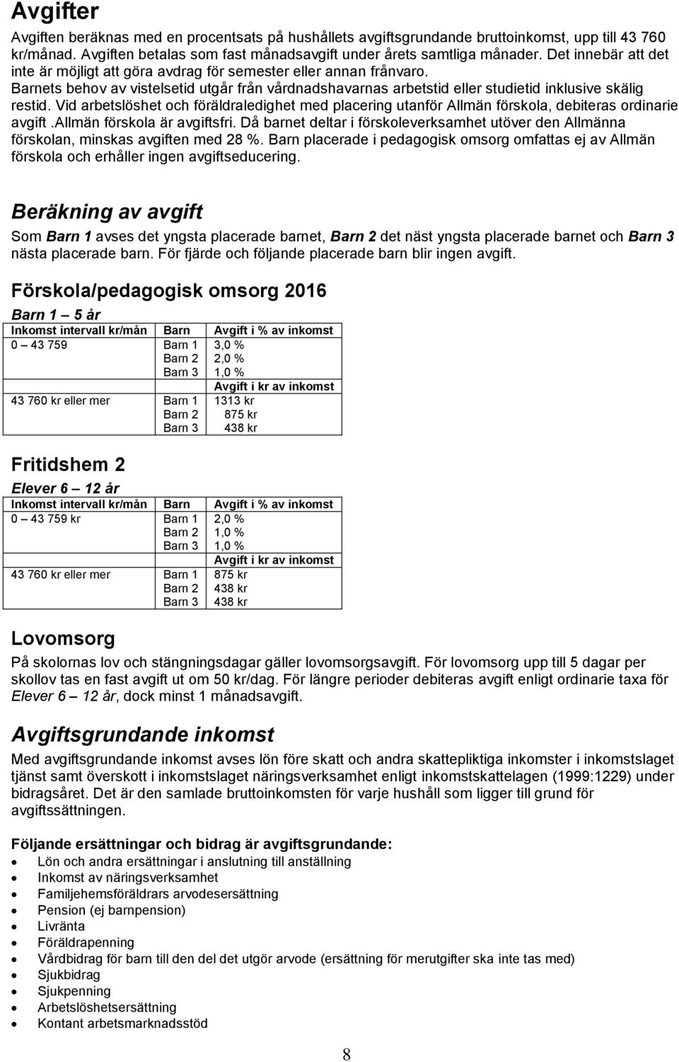 Vid arbetslöshet och föräldraledighet med placering utanför Allmän förskola, debiteras ordinarie avgift.allmän förskola är avgiftsfri.