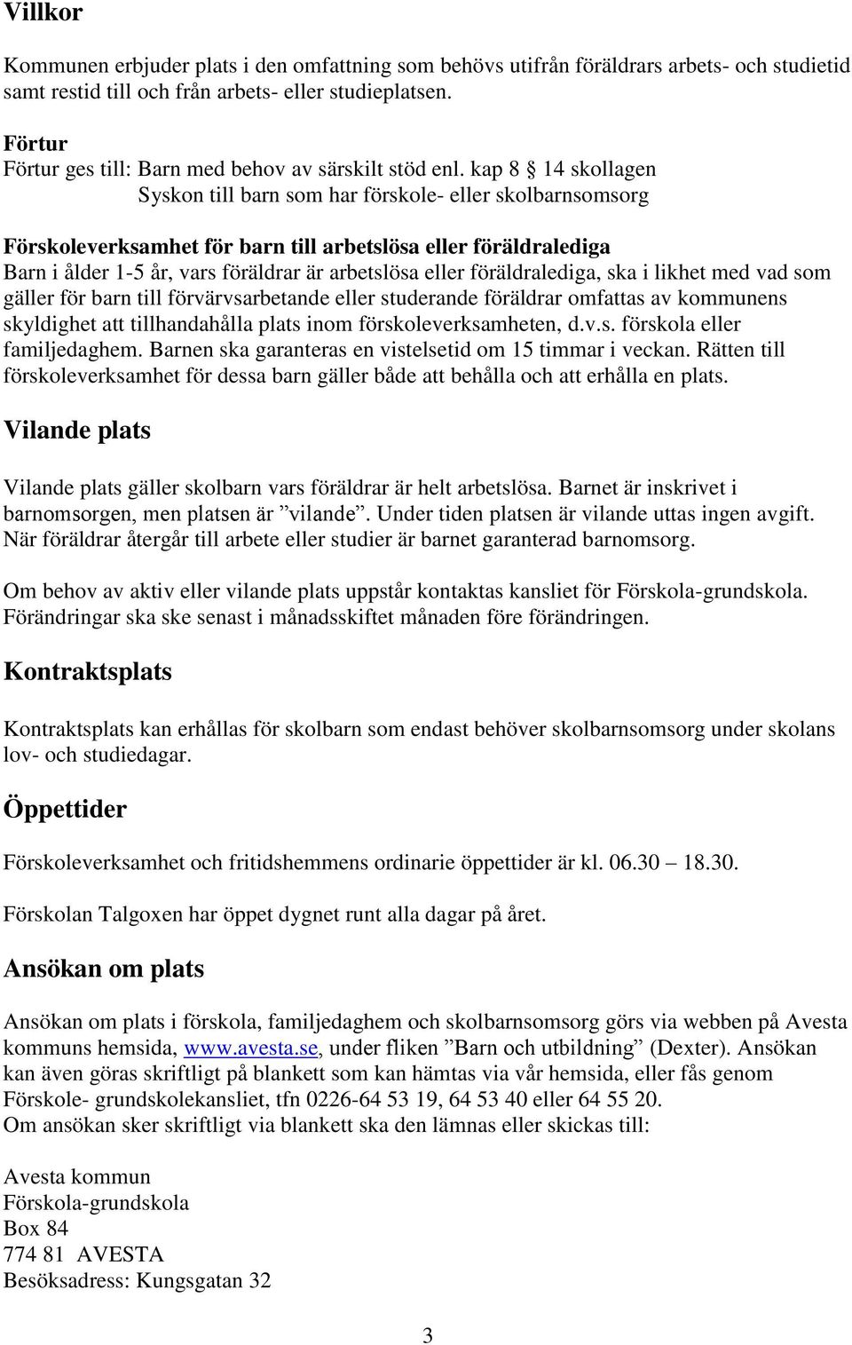 kap 8 14 skollagen Syskon till barn som har förskole- eller skolbarnsomsorg Förskoleverksamhet för barn till arbetslösa eller föräldralediga Barn i ålder 1-5 år, vars föräldrar är arbetslösa eller