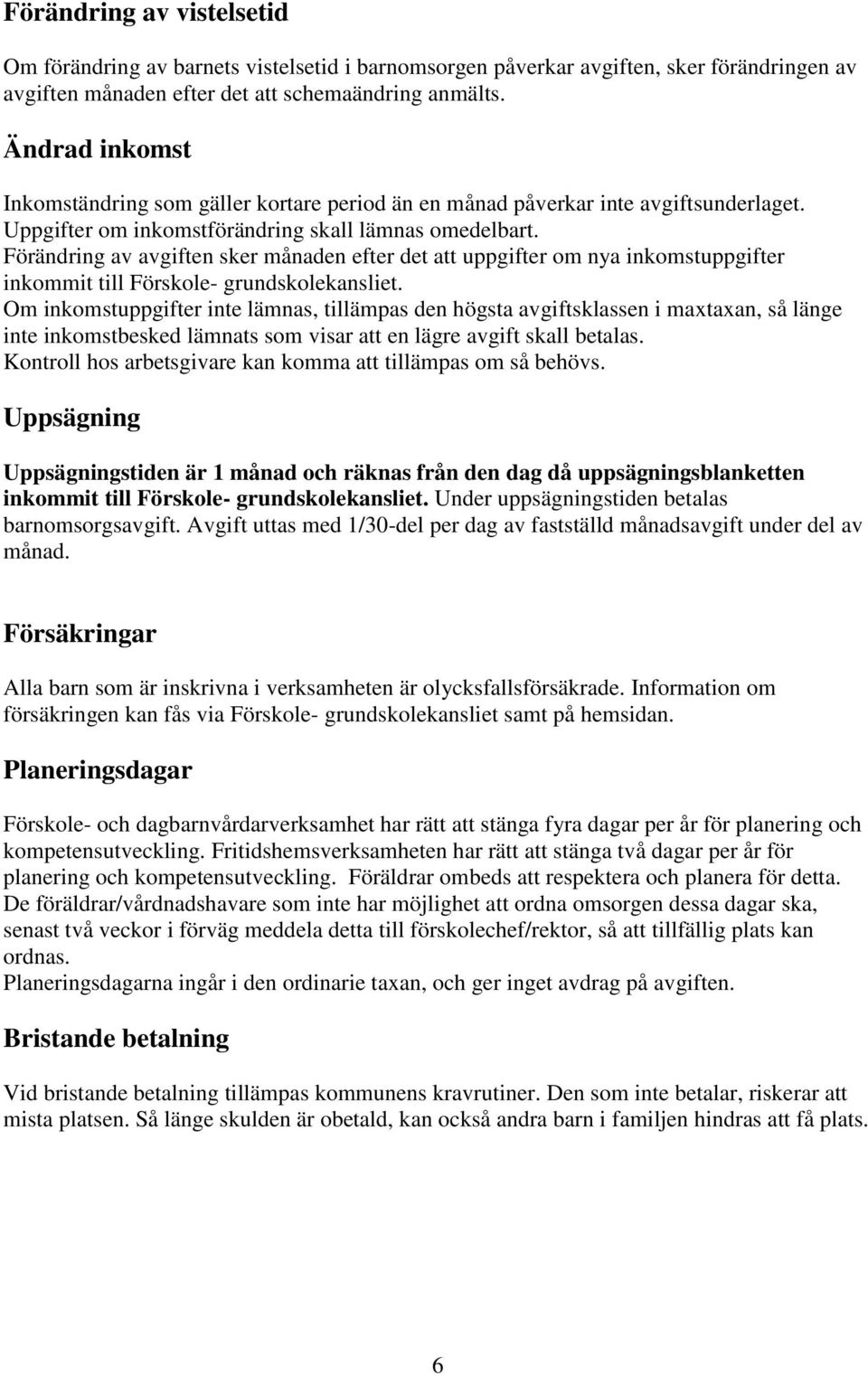 Förändring av avgiften sker månaden efter det att uppgifter om nya inkomstuppgifter inkommit till Förskole- grundskolekansliet.