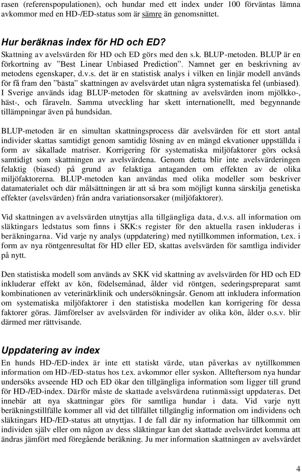 I Sverige används idag BLUP-metoden för skattning av avelsvärden inom mjölkko-, häst-, och fåraveln. Samma utveckling har skett internationellt, med begynnande tillämpningar även på hundsidan.